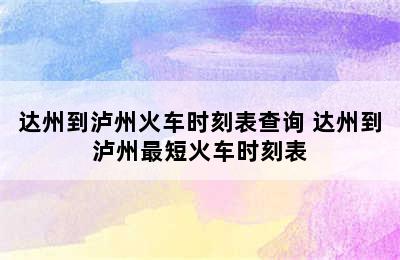 达州到泸州火车时刻表查询 达州到泸州最短火车时刻表